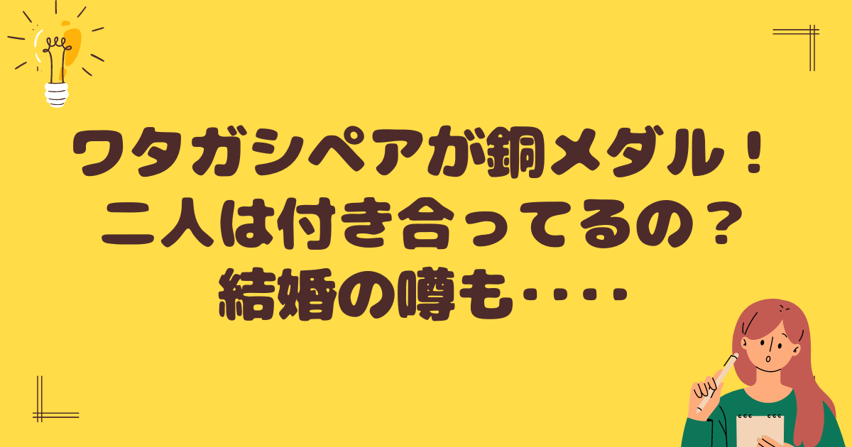 ワタガシペアが銅メダル！二人は付き合ってる？結婚の噂も